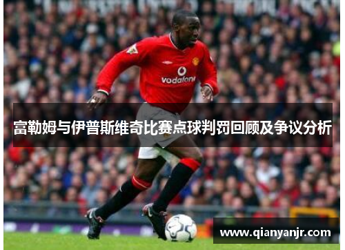 富勒姆与伊普斯维奇比赛点球判罚回顾及争议分析