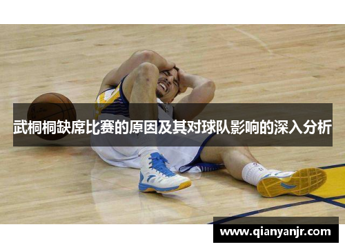 武桐桐缺席比赛的原因及其对球队影响的深入分析 武桐桐缺席比赛的原因及其对球队影响的深入分析