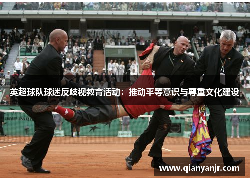 英超球队球迷反歧视教育活动：推动平等意识与尊重文化建设