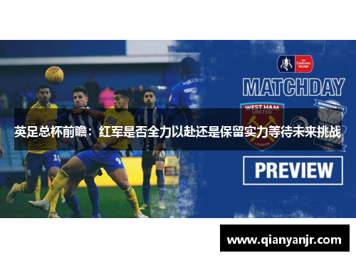 英足总杯前瞻:红军是否全力以赴还是保留实力等待未来挑战 英足总杯前瞻:红军是否全力以赴还是保留实力等待未来挑战
