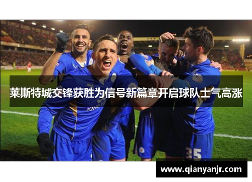 莱斯特城交锋获胜为信号新篇章开启球队士气高涨 莱斯特城交锋获胜为信号新篇章开启球队士气高涨