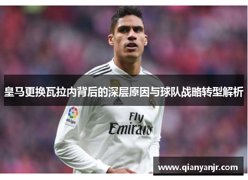 皇马更换瓦拉内背后的深层原因与球队战略转型解析 皇马更换瓦拉内背后的深层原因与球队战略转型解析