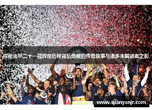 探秘法甲二十一冠辉煌历程背后隐藏的传奇故事与诸多未解谜案之影 探秘法甲二十一冠辉煌历程背后隐藏的传奇故事与诸多未解谜案之影