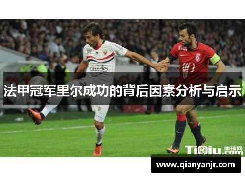 法甲冠军里尔成功的背后因素分析与启示 法甲冠军里尔成功的背后因素分析与启示